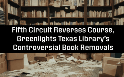 Fifth Circuit Reverses Course, Greenlights Texas Library’s Controversial Book Removals